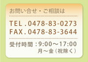 お問い合せ・ご相談は…TEL.0478-83-0273、FAX.0478-83-3644　受付時間：9：00縲鰀17：00　月縲恚焉i祝除く）